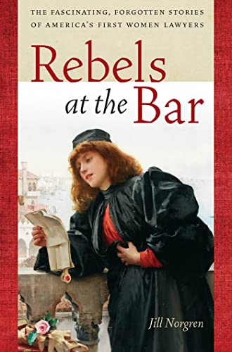 Stock image for Rebels at the Bar : The Fascinating, Forgotten Stories of America's First Women Lawyers for sale by Better World Books
