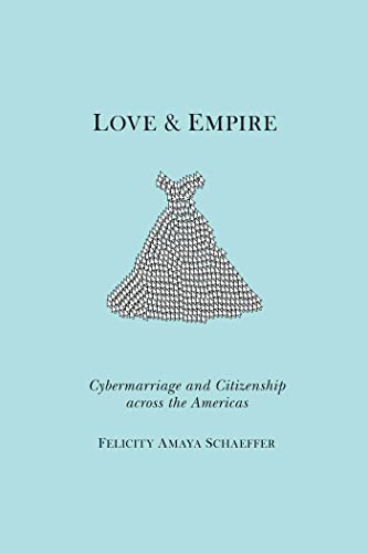 Imagen de archivo de Love and Empire: Cybermarriage and Citizenship across the Americas (Nation of Newcomers: Immigrant History As American History) a la venta por Books From California