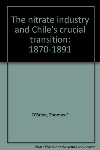 Imagen de archivo de The Nitrate Industry and Chile's Crucial Transition. a la venta por Brentwood Books