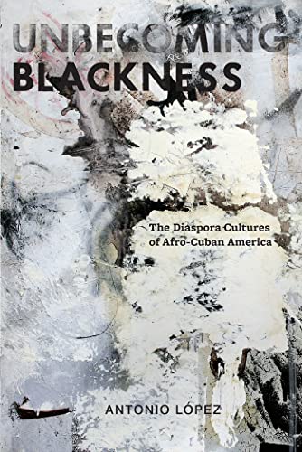9780814765470: Unbecoming Blackness: The Diaspora Cultures of Afro-Cuban America