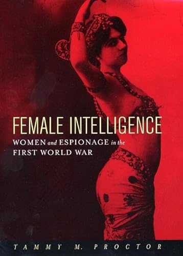 FEMALE INTELLIGENCE : WOMEN AND ESPIONAGE IN THE FIRST WORLD WAR