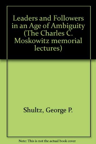 Leaders and Followers in an Age of Ambiguity (The Charles C. Moskowitz Memorial Lectures) (9780814777657) by Shultz, George P.