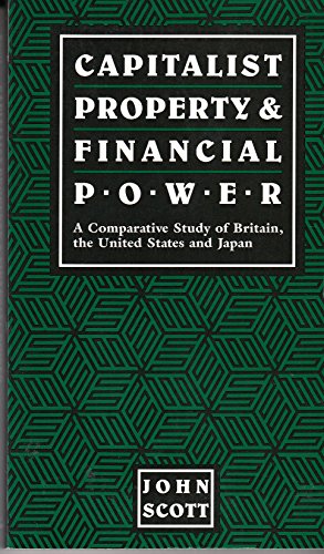 Capitalist Property & Financial Power: A Comparative Study of Britain, the U. S. and Japan (9780814779217) by Scott, John