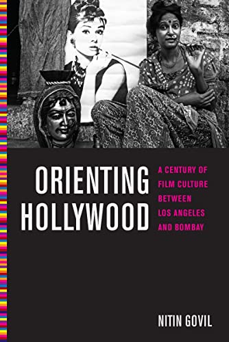 Orienting Hollywood: A Century of Film Culture between Los Angeles and Bombay (Critical Cultural ...