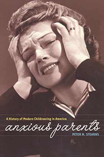 Anxious Parents: A History of Modern Childrearing in America (9780814798492) by Stearns, Peter N.