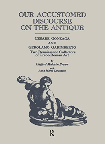 Our Accustomed Discourse on the Antique: Cesare Gonzaga & Gerolamo Garimberto, Two Renaissance Collectors of Greco-Roman Art (Garland Reference Library of the Humanities) (9780815302285) by Brown, Clifford M.