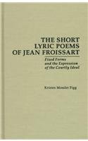 Imagen de archivo de The Short Lyric Poems of Jean Froissart : Fixed Forms of the Expression of the Courtly Ideal a la venta por Better World Books