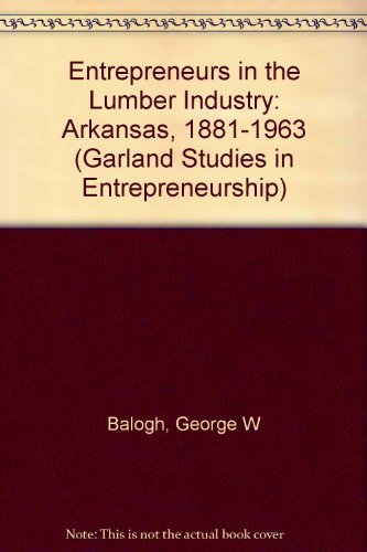 Entrepreneurs in the Lumber Industry; Arkansas 1881-1963 (Studies in Entrepreneurship) (9780815321774) by Balogh