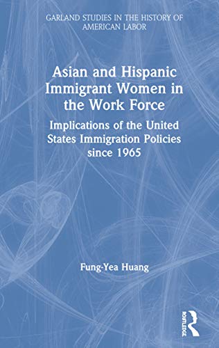 Stock image for Asian and Hispanic Immigrant Women in the Work Force : Implications of the United States Immigration Policies since 1965 (Garland Studies in the History of American Labor) for sale by dsmbooks