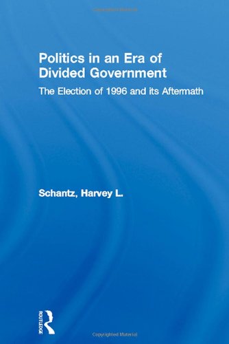 Politics In An Era Of Divided Government: The Election Of 1996 And Its Aftermath (Politics And Po...