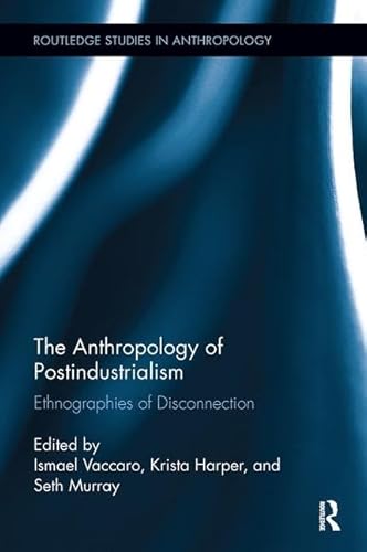 9780815347361: The Anthropology of Postindustrialism: Ethnographies of Disconnection (Routledge Studies in Anthropology)