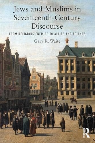 9780815363576: Jews and Muslims in Seventeenth-Century Discourse: From Religious Enemies to Allies and Friends