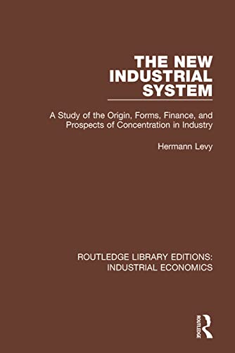 9780815371502: The New Industrial System: A Study of the Origin, Forms, Finance, and Prospects of Concentration in Industry (Routledge Library Editions: Industrial Economics)