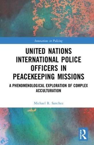 Imagen de archivo de United Nations International Police Officers in Peacekeeping Missions: A Phenomenological Exploration of Complex Acculturation (Innovations in Policing) a la venta por Brook Bookstore