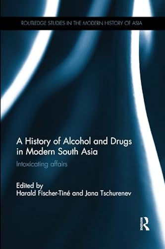 9780815373414: A History of Alcohol and Drugs in Modern South Asia: Intoxicating Affairs (Routledge Studies in the Modern History of Asia)