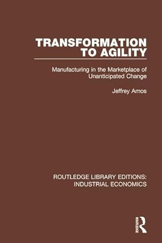 Stock image for Transformation to Agility: Manufacturing in the Marketplace of Unanticipated Change (Routledge Library Editions: Industrial Economics) for sale by Chiron Media