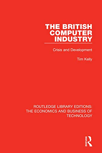 Stock image for The British Computer Industry: Crisis and Development (Routledge Library Editions: The Economics and Business of Technology) for sale by Chiron Media