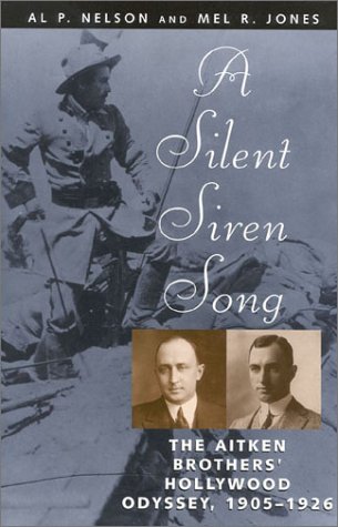 A Silent Siren Song the Aitken Brothers' Hollywood Odyssey, 1905 - 1926