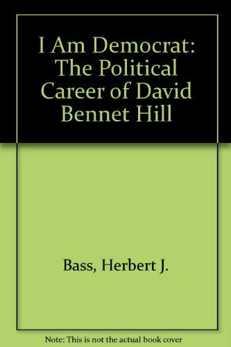 Beispielbild fr I Am Democrat: The Political Career of David Bennet Hill zum Verkauf von ThriftBooks-Dallas