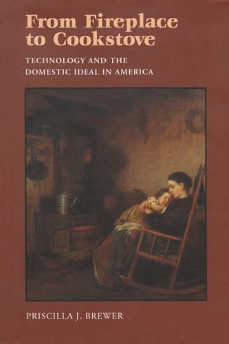 Imagen de archivo de From Fireplace to Cookstove: Technology and the Domestic Ideal in America a la venta por ThriftBooks-Dallas