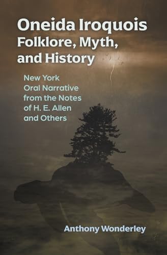 Oneida Iroquois Folklore, Myth, and History: New York Oral Narrative from the Notes of H. E. Alle...