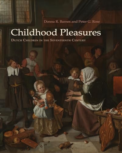 Childhood Pleasures: Dutch Children in the Seventeenth Century (9780815610021) by Barnes, Donna R.; Rose, Peter