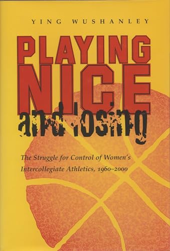 Playing Nice and Losing: The Struggle for Control of Women's Intercollegiate Athletics, 1960-2000...