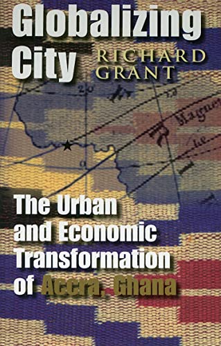 Globalizing City: The Urban and Economic Transformation of Accra, Ghana (Space, Place and Society) (9780815631729) by Grant, Richard