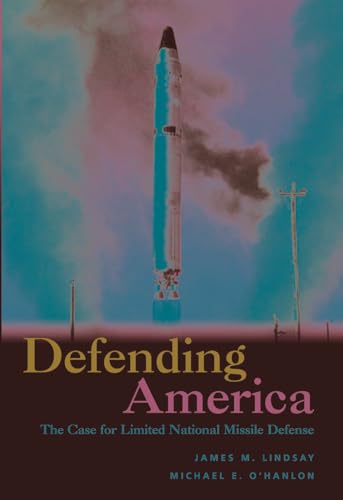 Defending America: The Case for Limited National Missile Defense (9780815706335) by Lindsay, James M.; O'Hanlon, Michael E.