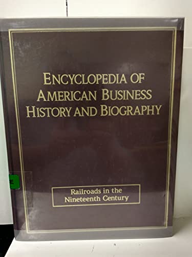 Encyclopedia of American Business History and Biography: Railroads in the Ninetenth Century