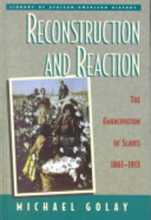 Reconstruction and Reaction: The Emancipation of Slaves 1861-1913 (Library of African-American History) (9780816033188) by Golay, Michael