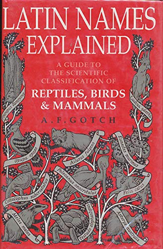 Latin Names Explained : A Guide to the Scientific Classification of Reptiles, Birds & Mammals