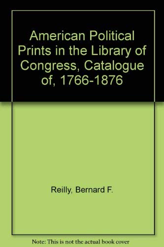 American Political Prints 1766-1876: A Catalog of the Collections in the Library of Congress (9780816104444) by Reilly, Bernard