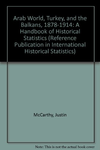 Arab World, Turkey, and the Balkans, 1878-1914: A Handbook of Historical Statistics (Reference Publication in International Historical Statistics) (9780816181643) by McCarthy, Justin