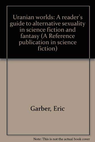 Uranian worlds: A reader's guide to alternative sexuality in science fiction and fantasy (A Reference publication in science fiction) (9780816185733) by Garber, Eric