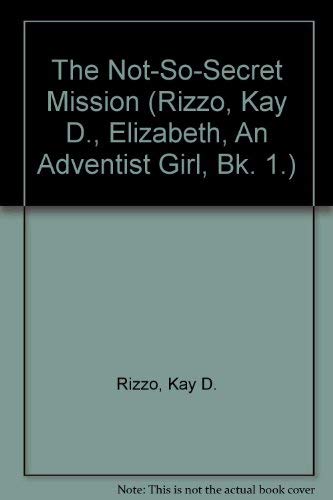The Not-So-Secret Mission (Rizzo, Kay D., Elizabeth, An Adventist Girl, Bk. 1.)