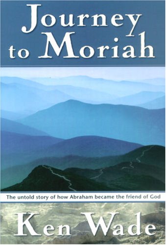 Journey to Moriah: The Untold Story of How Abraham Became the Friend of God (9780816320240) by Wade, Kenneth R.