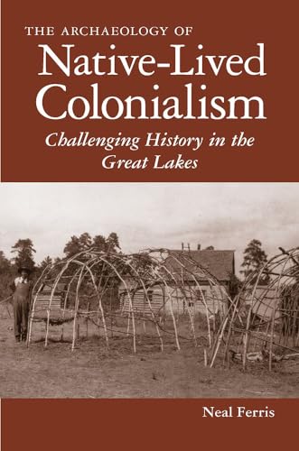 The Archaeology Of Native-lived Colonialism: Challenging History In The Great Lakes.