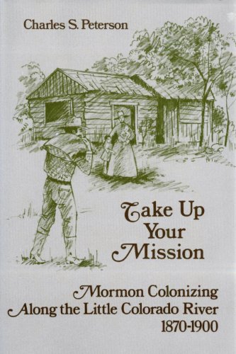 Stock image for Take Up Your Mission: Mormon Colonizing Along the Little Colorado River, 1870-1900 for sale by Ergodebooks