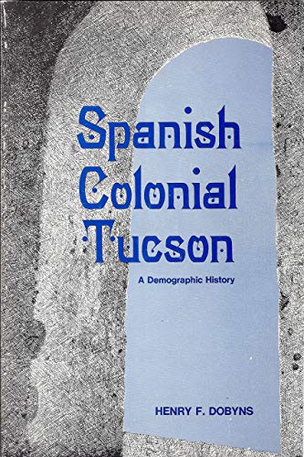 Spanish Colonial Tucson: A Demographic History (9780816504381) by Dobyns, Henry F.