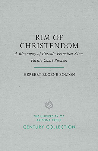 Rim of Christendom: A Biography of Eusebio Francisco Kino, Pacific Coast Pioneer - Bolton, Herbert E.