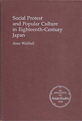 Social Protest and Popular Culture in Eighteenth-Century Japan (MONOGRAPHS OF THE ASSOCIATION FOR ASIAN STUDIES) (9780816509614) by Walthall, Anne