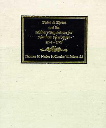 Pedro de Rivera and the Military Regulations for Northern New Spain, 1724-1729: A Documentary His...