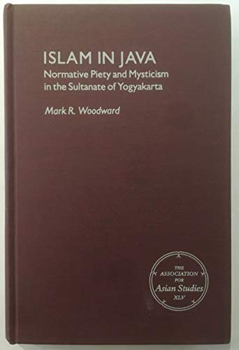 Islam in Java: Normative Piety and Mysticism in the Sultanate of Yogyakarta (MONOGRAPHS OF THE ASSOCIATION FOR ASIAN STUDIES) (9780816511037) by Woodward, Mark R.