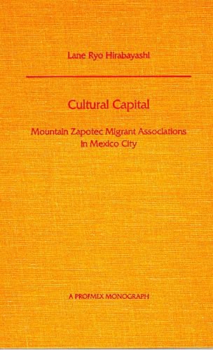 Cultural Capital: Mountain Zapotec Migrant Associations in Mexico City (PROFMEX) (9780816513772) by Hirabayashi, Lane Ryo