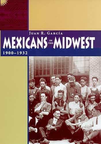 Mexicans in the Midwest, 1900-1932 (9780816515851) by GarcÃ­a, Juan R.