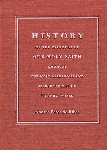 Imagen de archivo de History of the Triumphs : Of Our Holy Faith Amongst the Most Barbarous and Fierce Peoples of the New World a la venta por Sabino Books