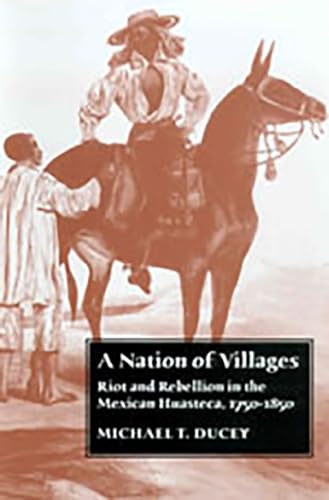 Imagen de archivo de A Nation of Villages: Riot and Rebellion in the Mexican Huasteca, 1750-1850 a la venta por Books From California