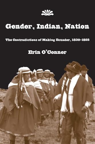 Stock image for Gender, Indian, Nation : The Contradictions of Making Ecuador, 1830-1925 for sale by Better World Books