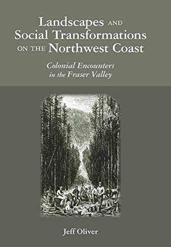 Landscapes And Social Transformations On The Northwest Coast: Colonial Encounters In The Fraser V...